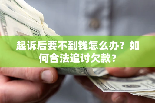 武汉起诉后要不到钱怎么办？如何合法追讨欠款？