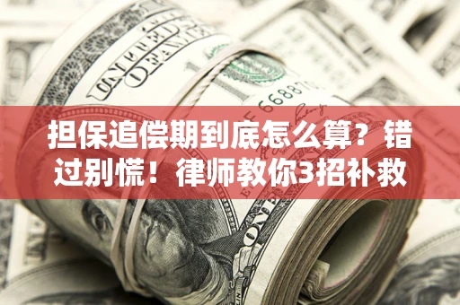 武汉担保追偿期到底怎么算？错过别慌！律师教你3招补救