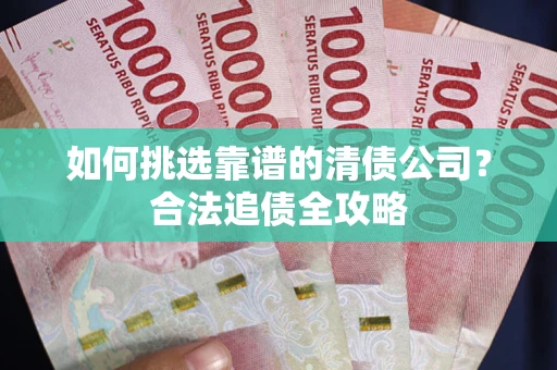 武汉如何挑选靠谱的清债公司？合法追债全攻略