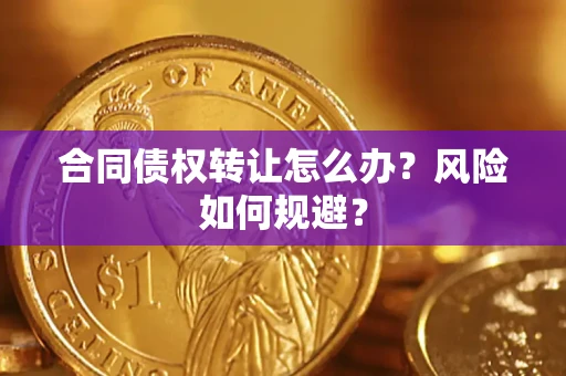武汉合同债权转让怎么办？风险如何规避？
