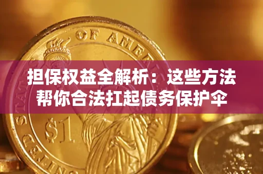 武汉担保权益全解析：这些方法帮你合法扛起债务保护伞