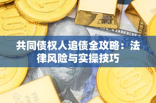 武汉共同债权人追债全攻略：法律风险与实操技巧