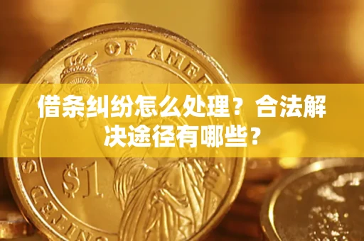 武汉借条纠纷怎么处理？合法解决途径有哪些？
