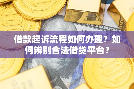 武汉借款起诉流程如何办理？如何辨别合法借贷平台？