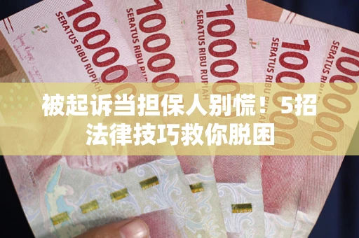 武汉被起诉当担保人别慌！5招法律技巧救你脱困