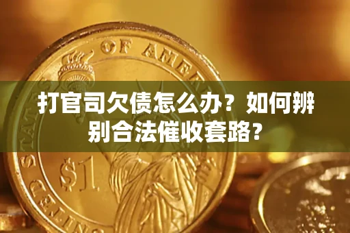 武汉打官司欠债怎么办？如何辨别合法催收套路？
