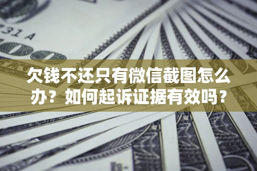 武汉欠钱不还只有微信截图怎么办？如何起诉证据有效吗？