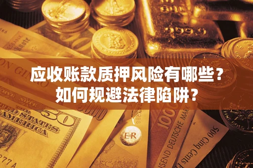 武汉应收账款质押风险有哪些？如何规避法律陷阱？