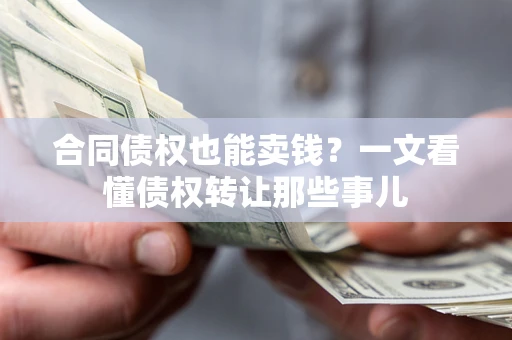 武汉合同债权也能卖钱？一文看懂债权转让那些事儿