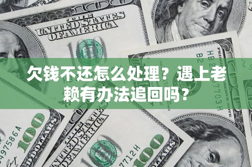 武汉欠钱不还怎么处理？遇上老赖有办法追回吗？