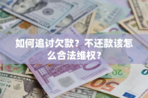 武汉如何追讨欠款？不还款该怎么合法维权？