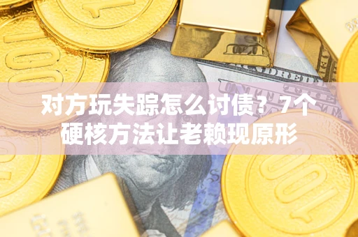 武汉对方玩失踪怎么讨债？7个硬核方法让老赖现原形