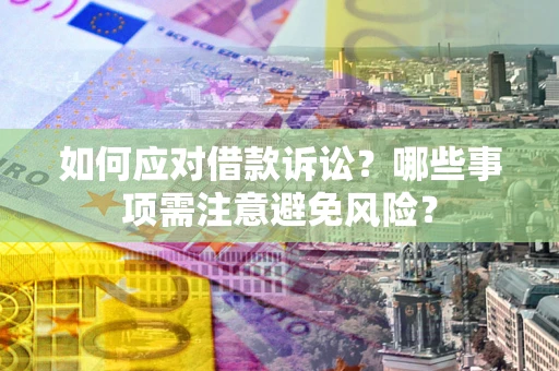 武汉如何应对借款诉讼？哪些事项需注意避免风险？