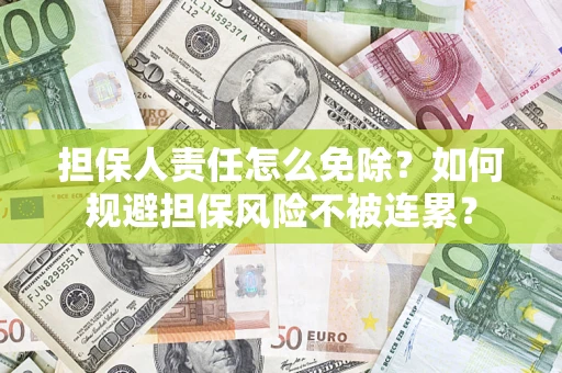 武汉担保人责任怎么免除？如何规避担保风险不被连累？