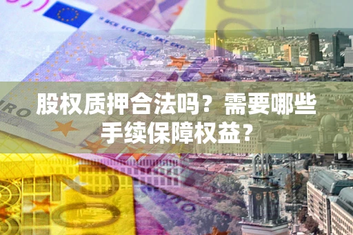 武汉股权质押合法吗？需要哪些手续保障权益？