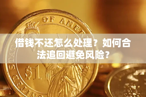 武汉借钱不还怎么处理？如何合法追回避免风险？