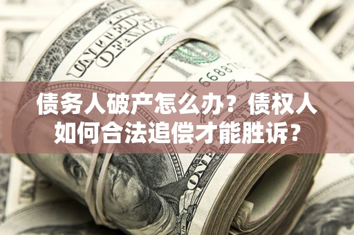 武汉债务人破产怎么办？债权人如何合法追偿才能胜诉？