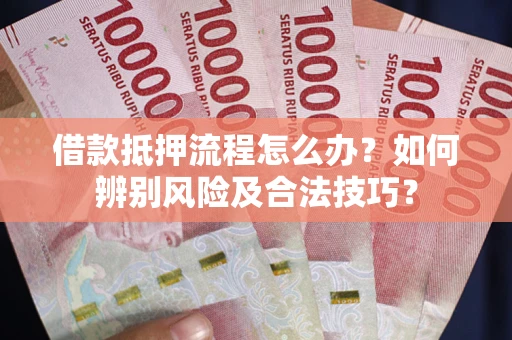 武汉借款抵押流程怎么办？如何辨别风险及合法技巧？