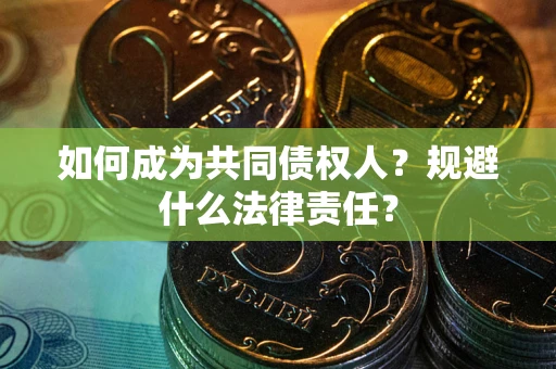 武汉如何成为共同债权人？规避什么法律责任？