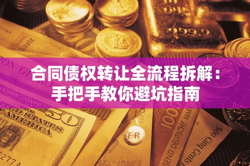 武汉合同债权转让全流程拆解：手把手教你避坑指南