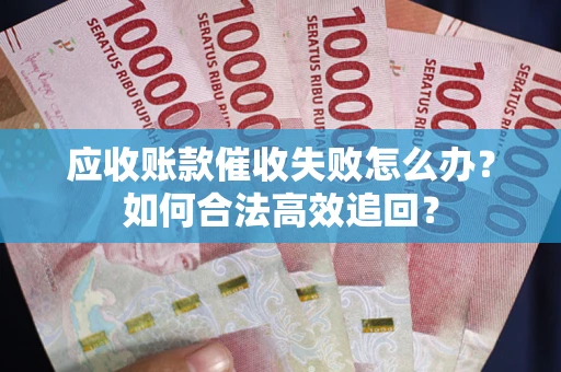武汉应收账款催收失败怎么办？如何合法高效追回？