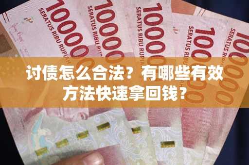 武汉讨债怎么合法？有哪些有效方法快速拿回钱？