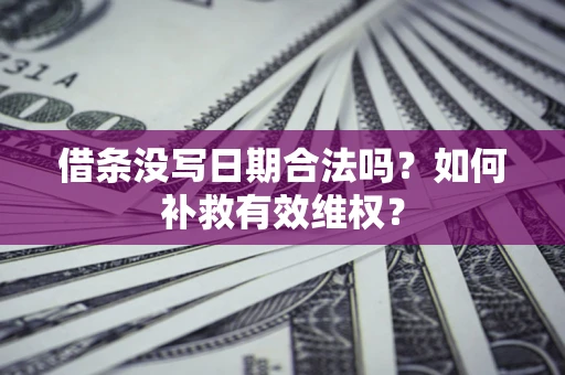 武汉借条没写日期合法吗？如何补救有效维权？