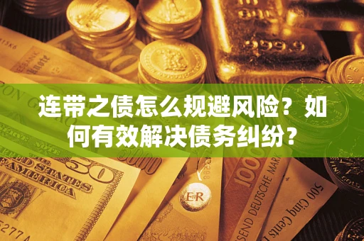 武汉连带之债怎么规避风险？如何有效解决债务纠纷？