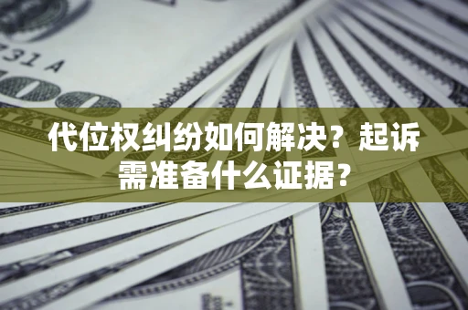 武汉代位权纠纷如何解决？起诉需准备什么证据？