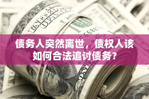 武汉债务人突然离世，债权人该如何合法追讨债务？