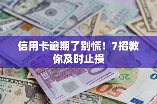 武汉信用卡逾期了别慌！7招教你及时止损