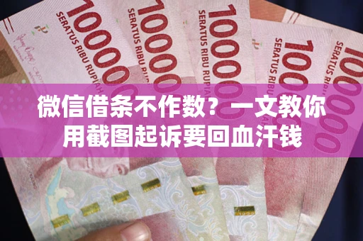 武汉微信借条不作数？一文教你用截图起诉要回血汗钱