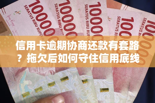 武汉信用卡逾期协商还款有套路？拖欠后如何守住信用底线？
