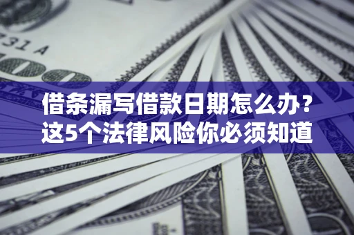 武汉借条漏写借款日期怎么办？这5个法律风险你必须知道