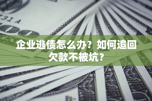 武汉企业逃债怎么办？如何追回欠款不被坑？