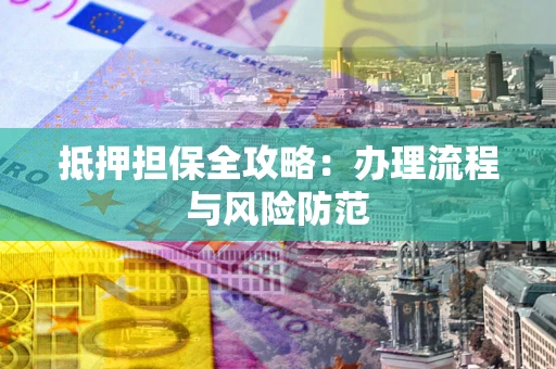 武汉抵押担保全攻略：办理流程与风险防范