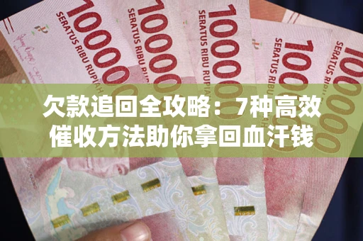 武汉欠款追回全攻略：7种高效催收方法助你拿回血汗钱
