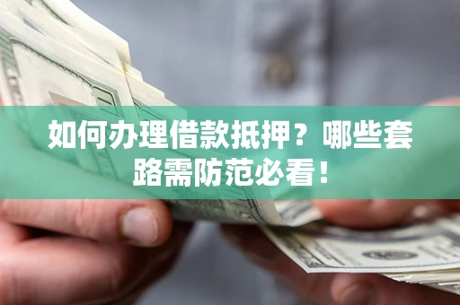 武汉如何办理借款抵押？哪些套路需防范必看！