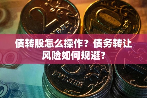 武汉债转股怎么操作？债务转让风险如何规避？