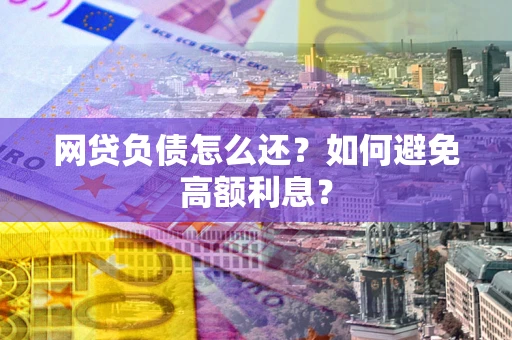 武汉网贷负债怎么还？如何避免高额利息？