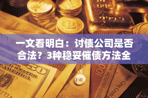 武汉一文看明白：讨债公司是否合法？3种稳妥催债方法全解析