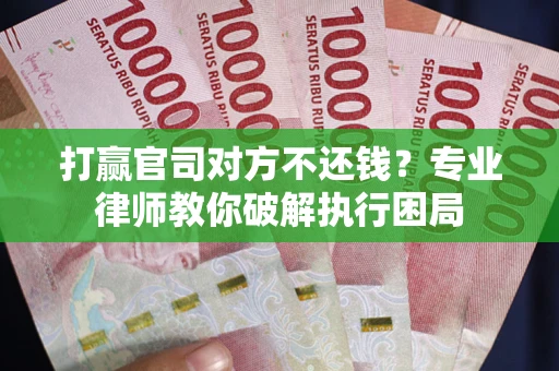 武汉打赢官司对方不还钱？专业律师教你破解执行困局