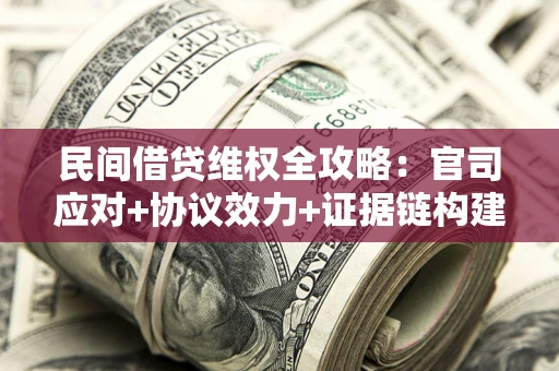 武汉民间借贷维权全攻略：官司应对+协议效力+证据链构建指南
