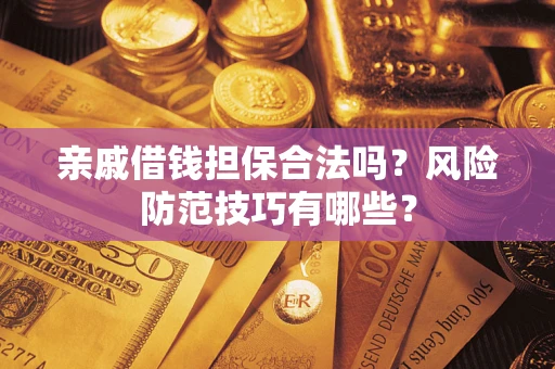 武汉亲戚借钱担保合法吗？风险防范技巧有哪些？