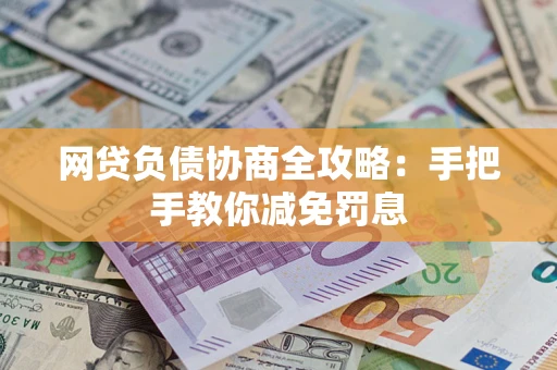武汉网贷负债协商全攻略：手把手教你减免罚息
