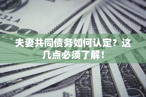 武汉夫妻共同债务如何认定？这几点必须了解！