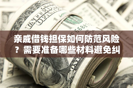 武汉亲戚借钱担保如何防范风险？需要准备哪些材料避免纠纷？