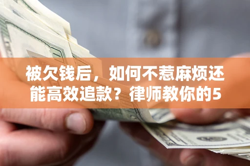 武汉被欠钱后，如何不惹麻烦还能高效追款？律师教你的5步合法讨债法