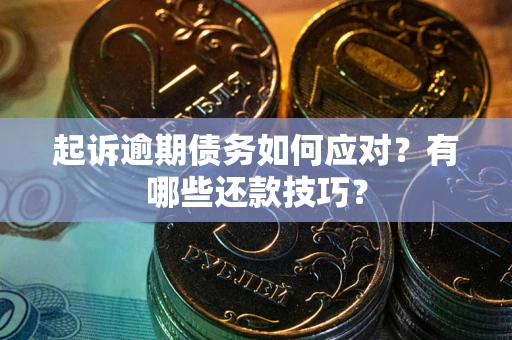 武汉起诉逾期债务如何应对？有哪些还款技巧？