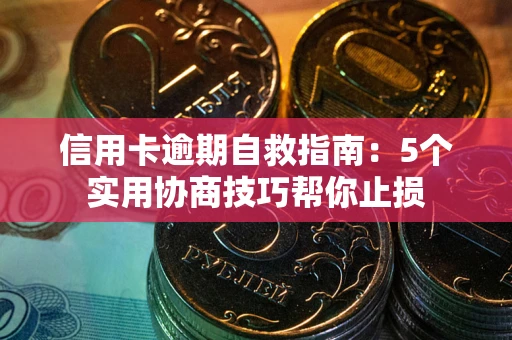 武汉信用卡逾期自救指南：5个实用协商技巧帮你止损